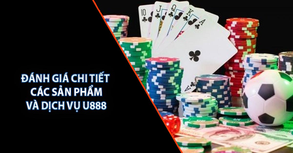 Đánh giá chi tiết các sản phẩm và dịch vụ U888