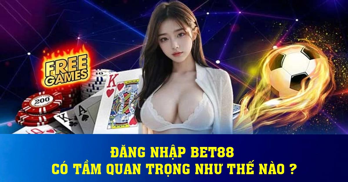 Đăng nhập bet88 có tầm quan trọng như thế nào ?